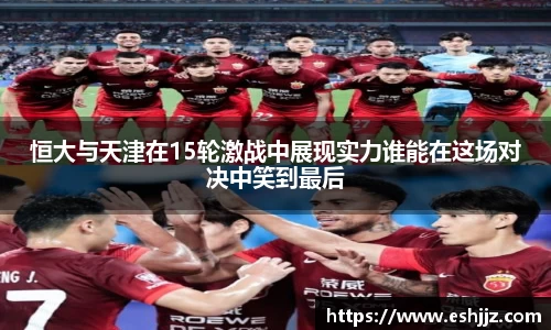 恒大与天津在15轮激战中展现实力谁能在这场对决中笑到最后