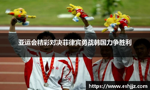 亚运会精彩对决菲律宾勇战韩国力争胜利