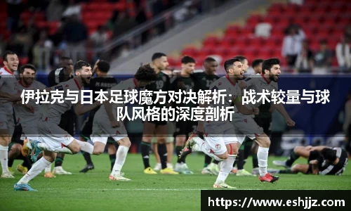 伊拉克与日本足球魔方对决解析：战术较量与球队风格的深度剖析