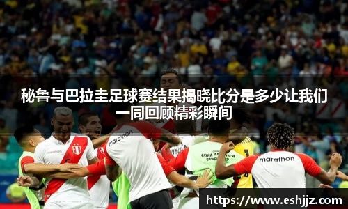 秘鲁与巴拉圭足球赛结果揭晓比分是多少让我们一同回顾精彩瞬间