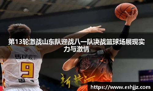 第13轮激战山东队迎战八一队决战篮球场展现实力与激情
