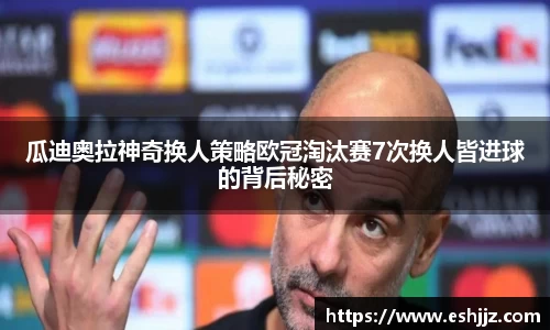 瓜迪奥拉神奇换人策略欧冠淘汰赛7次换人皆进球的背后秘密